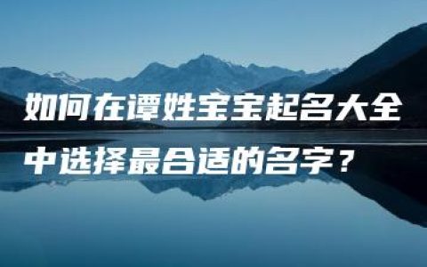 如何在谭姓宝宝起名大全中选择最合适的名字？