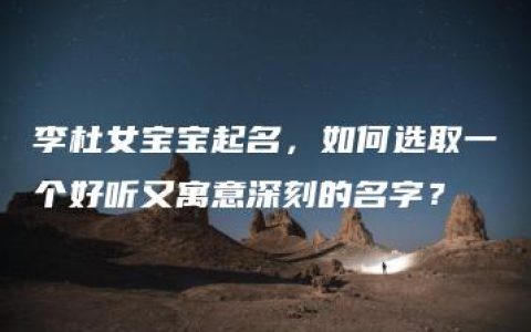 李杜女宝宝起名，如何选取一个好听又寓意深刻的名字？