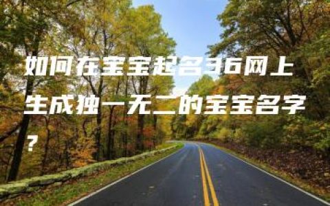 如何在宝宝起名36网上生成独一无二的宝宝名字？