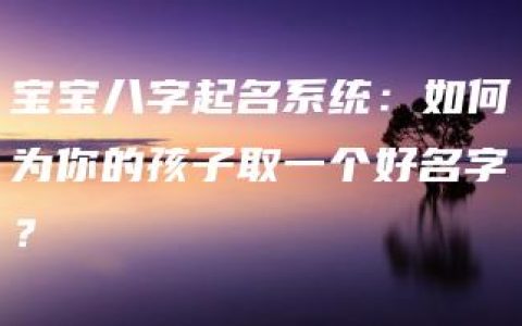 宝宝八字起名系统：如何为你的孩子取一个好名字？