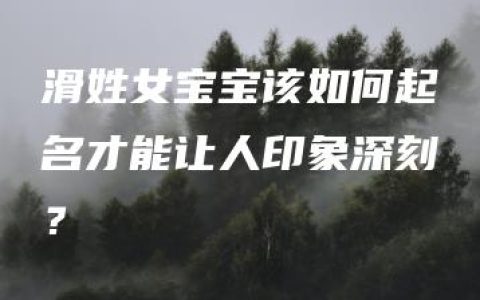 滑姓女宝宝该如何起名才能让人印象深刻？