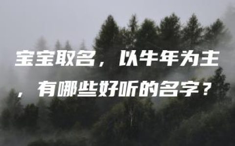 宝宝取名，以牛年为主，有哪些好听的名字？