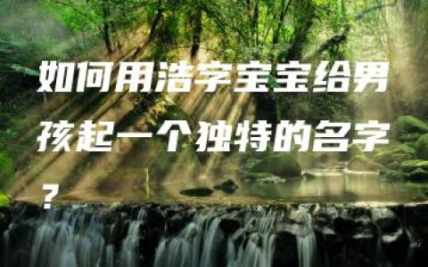 如何用浩字宝宝给男孩起一个独特的名字？