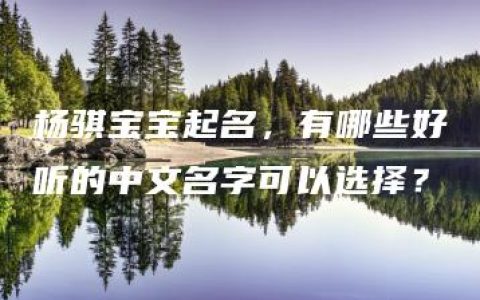 杨骐宝宝起名，有哪些好听的中文名字可以选择？