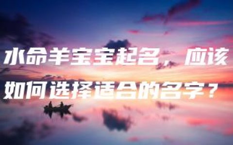 水命羊宝宝起名，应该如何选择适合的名字？