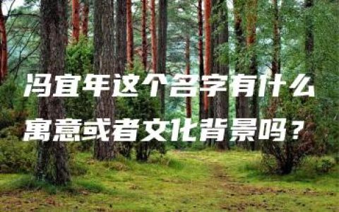 冯宜年这个名字有什么寓意或者文化背景吗？