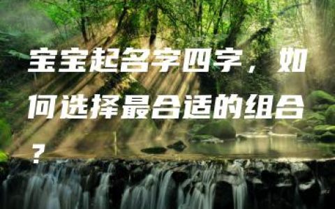 宝宝起名字四字，如何选择最合适的组合？