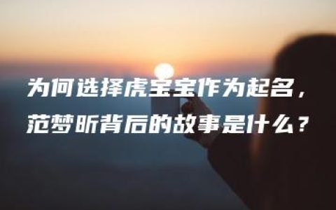 为何选择虎宝宝作为起名，范梦昕背后的故事是什么？