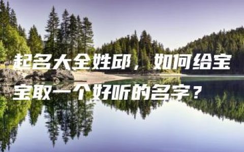 起名大全姓邱，如何给宝宝取一个好听的名字？