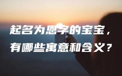 起名为恩字的宝宝，有哪些寓意和含义？