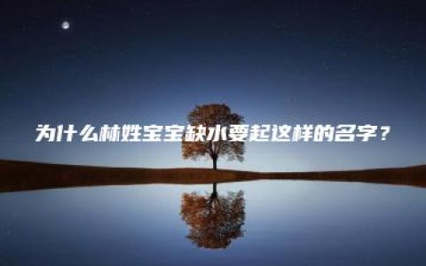 为什么林姓宝宝缺水要起这样的名字？