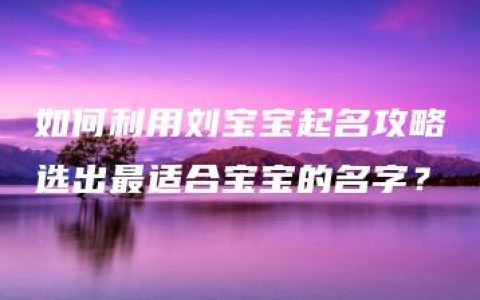 如何利用刘宝宝起名攻略选出最适合宝宝的名字？