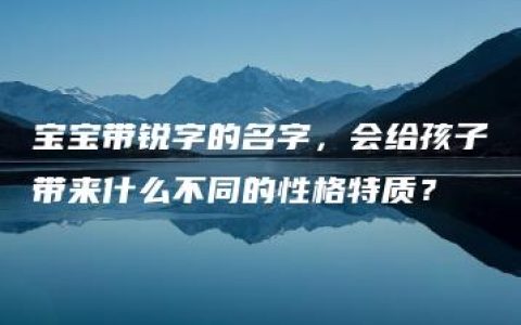 宝宝带锐字的名字，会给孩子带来什么不同的性格特质？