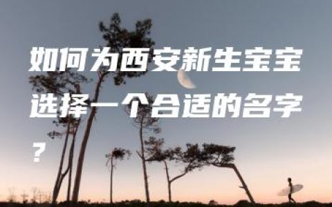 如何为西安新生宝宝选择一个合适的名字？