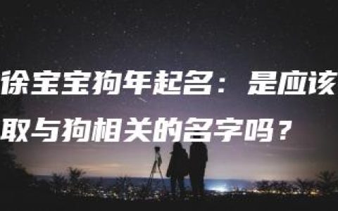 徐宝宝狗年起名：是应该取与狗相关的名字吗？