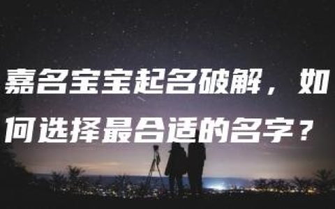 嘉名宝宝起名破解，如何选择最合适的名字？