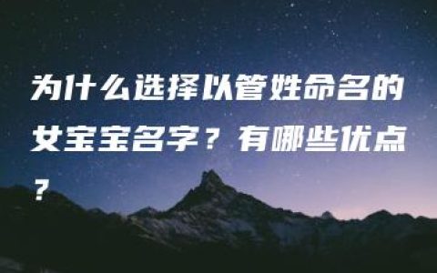 为什么选择以管姓命名的女宝宝名字？有哪些优点？