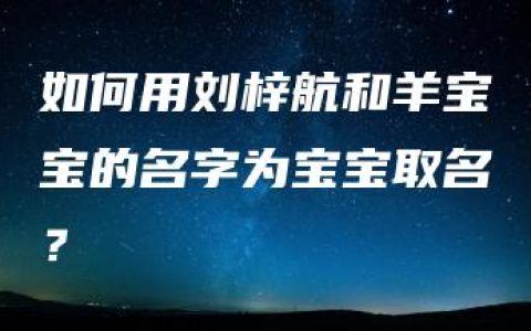 如何用刘梓航和羊宝宝的名字为宝宝取名？