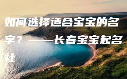 如何选择适合宝宝的名字？——长春宝宝起名社