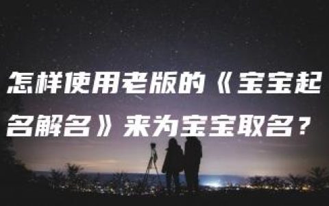 怎样使用老版的《宝宝起名解名》来为宝宝取名？