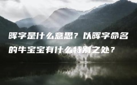 晖字是什么意思？以晖字命名的牛宝宝有什么特别之处？