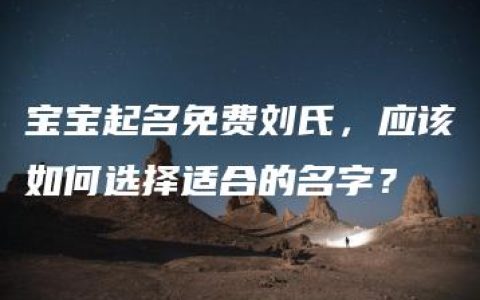 宝宝起名免费刘氏，应该如何选择适合的名字？