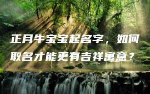 正月牛宝宝起名字，如何取名才能更有吉祥寓意？