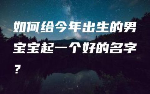 如何给今年出生的男宝宝起一个好的名字？