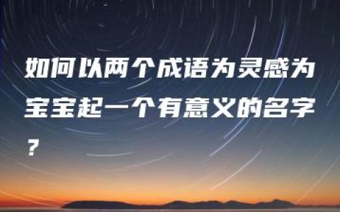 如何以两个成语为灵感为宝宝起一个有意义的名字？