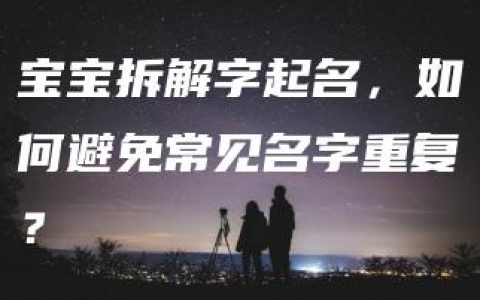 宝宝拆解字起名，如何避免常见名字重复？