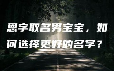 恩字取名男宝宝，如何选择更好的名字？