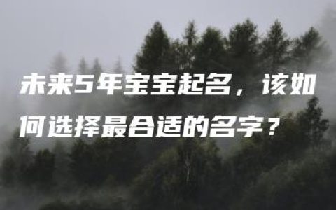 未来5年宝宝起名，该如何选择最合适的名字？