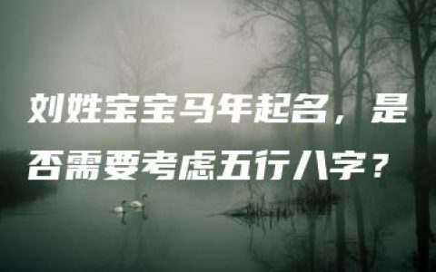 刘姓宝宝马年起名，是否需要考虑五行八字？