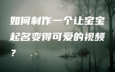 如何制作一个让宝宝起名变得可爱的视频？