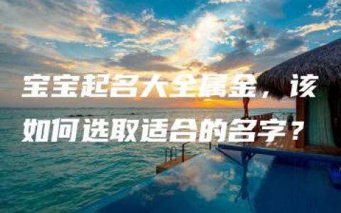 宝宝起名大全属金，该如何选取适合的名字？