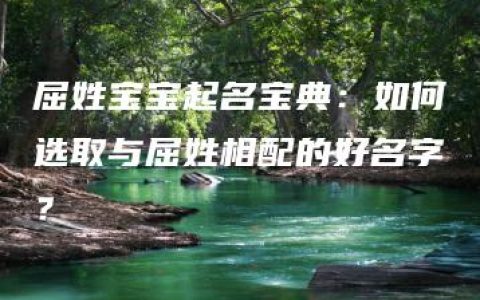 屈姓宝宝起名宝典：如何选取与屈姓相配的好名字？