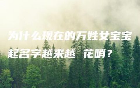 为什么现在的万姓女宝宝起名字越来越 花哨？