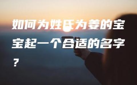 如何为姓氏为姜的宝宝起一个合适的名字？