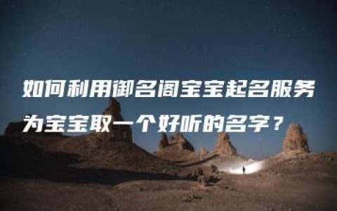 如何利用御名阁宝宝起名服务为宝宝取一个好听的名字？