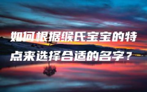 如何根据缑氏宝宝的特点来选择合适的名字？