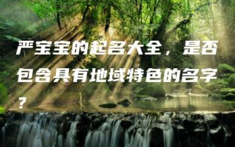 严宝宝的起名大全，是否包含具有地域特色的名字？