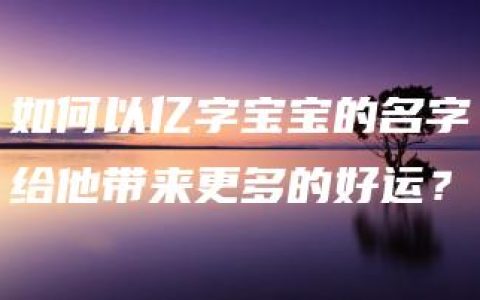 如何以亿字宝宝的名字给他带来更多的好运？