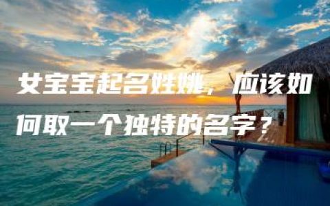 女宝宝起名姓姚，应该如何取一个独特的名字？