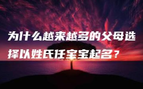 为什么越来越多的父母选择以姓氏任宝宝起名？