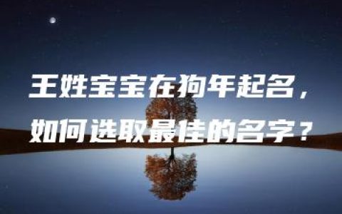 王姓宝宝在狗年起名，如何选取最佳的名字？