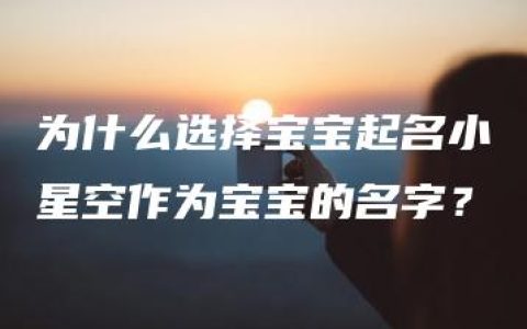 为什么选择宝宝起名小星空作为宝宝的名字？