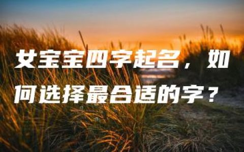 女宝宝四字起名，如何选择最合适的字？