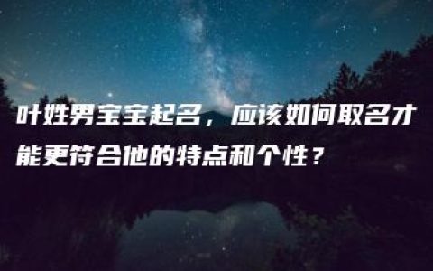 叶姓男宝宝起名，应该如何取名才能更符合他的特点和个性？