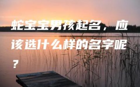 蛇宝宝男孩起名，应该选什么样的名字呢？