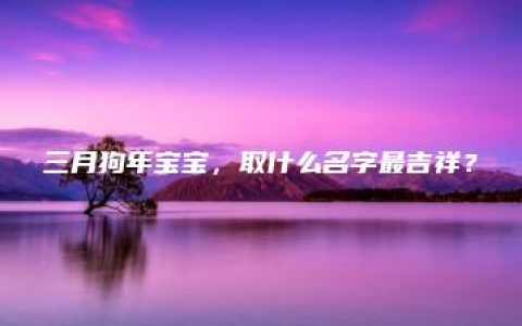 三月狗年宝宝，取什么名字最吉祥？